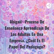 Podcast Abigail--Proceso De Enseñanza Aprendizaje De Los Adultos En Una Empresa. ¿Cuál Es El Papel Del Pedagogo?