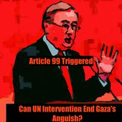 Podcast Article 99 Triggered:Can UN Intervention End Gaza's Anguish?