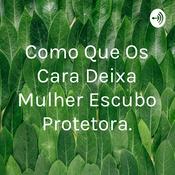 Podcast Como Que Os Cara Deixa Mulher Escubo Protetora.