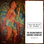 Podcast Healing with Dr. George: The Power of Chicano/Latinx Art