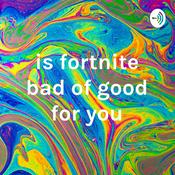 Podcast is fortnite bad of good for you
