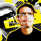 Podcast La Aventura Empieza (Ideas y Practicas para vivir Pleno)