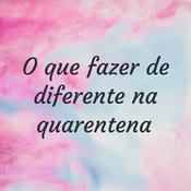 Podcast O que fazer de diferente na quarentena