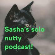 Podcast Sasha’s solo nutty podcast!