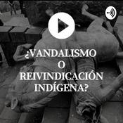 Podcast ¿VANDALISMO O REIVINDICACIÓN INDÍGENA?