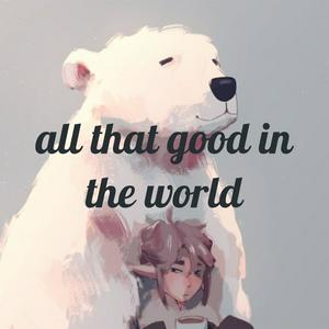 All that's good in the world