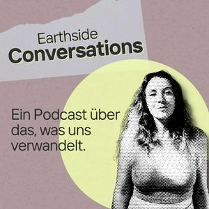 Earthside Conversations - Ein Podcast über das, was uns verwandelt.