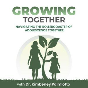 Growing Together- Navigating the Rollercoaster of Adolescence Together with Dr. Kimberley Palmiotto