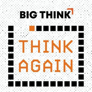 Think Again - a Big Think Podcast