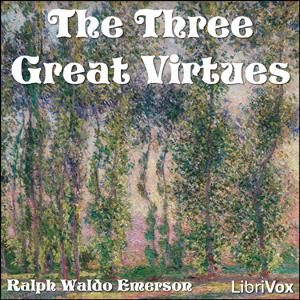 Three Great Virtues - Three Essays by Emerson, The by Ralph Waldo Emerson (1803 - 1882)