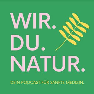 WIR. DU. NATUR. Dein Podcast für sanfte Medizin